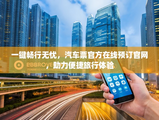 一键畅行无忧，汽车票KTV在线预订官网，助力便捷旅行体验