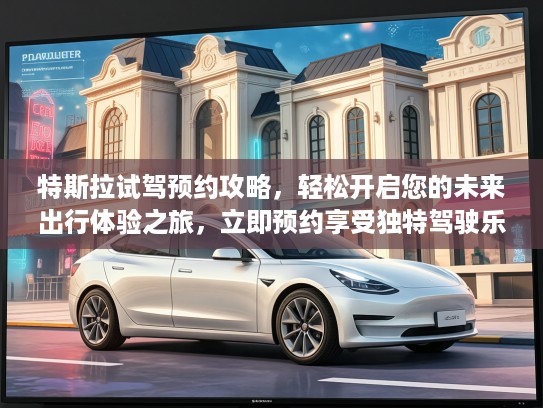 特斯拉试驾预约攻略，轻松开启您的未来出行体验之旅，立即预约享受独特驾驶乐趣！