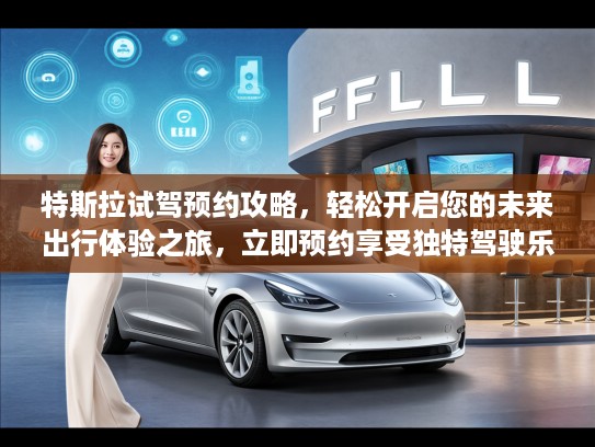 特斯拉试驾预约攻略，轻松开启您的未来出行体验之旅，立即预约享受独特驾驶乐趣！