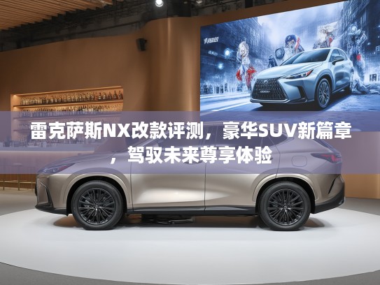 雷克萨斯NX改款评测，豪华SUV新篇章，驾驭未来尊享体验