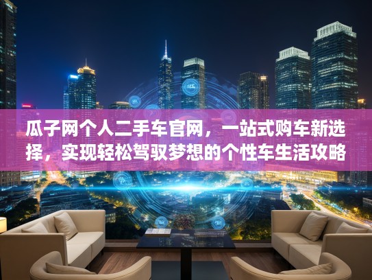 瓜子网个人二手车官网，一站式购车新选择，实现轻松驾驭梦想的个性车生活攻略