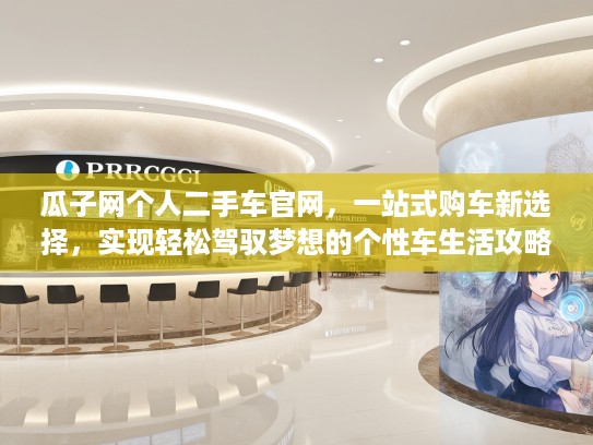 瓜子网个人二手车官网，一站式购车新选择，实现轻松驾驭梦想的个性车生活攻略