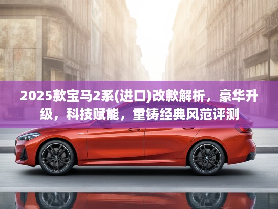 2025款宝马2系(进口)改款解析，豪华升级，科技赋能，重铸经典风范评测