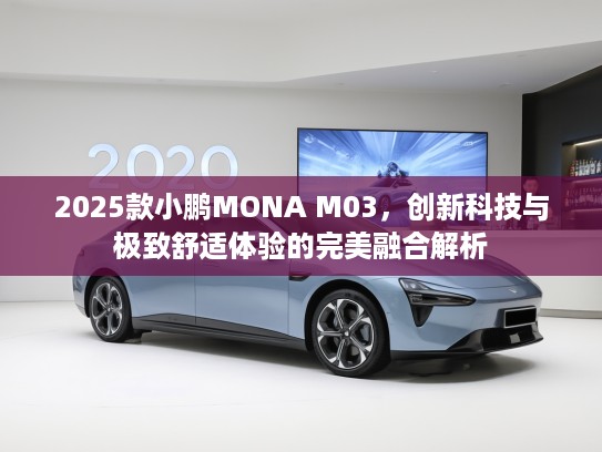 2025款小鹏MONA M03，创新科技与极致舒适体验的完美融合解析