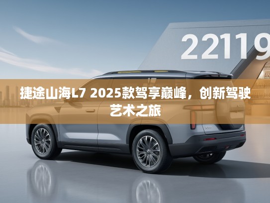 捷途山海L7 2025款驾享巅峰，创新驾驶艺术之旅