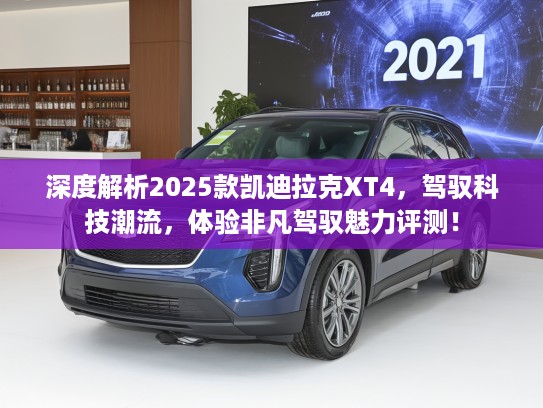 深度解析2025款凯迪拉克XT4，驾驭科技潮流，体验非凡驾驭魅力评测！
