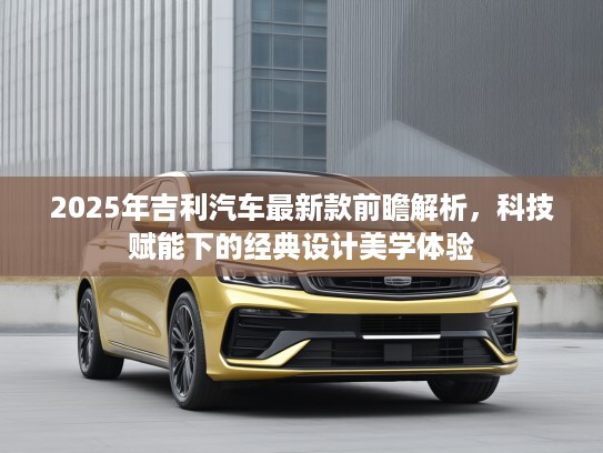 2025年吉利汽车最新款前瞻解析，科技赋能下的经典设计美学体验