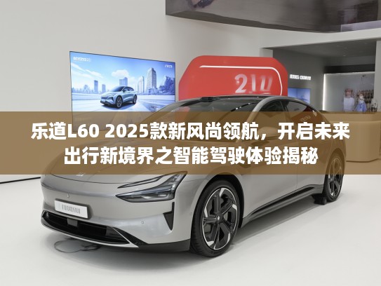 乐道L60 2025款新风尚领航，开启未来出行新境界之智能驾驶体验揭秘