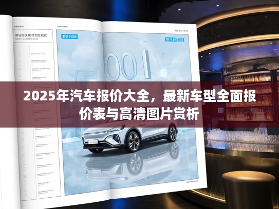 2025年汽车报价大全，最新车型全面报价表与高清图片赏析