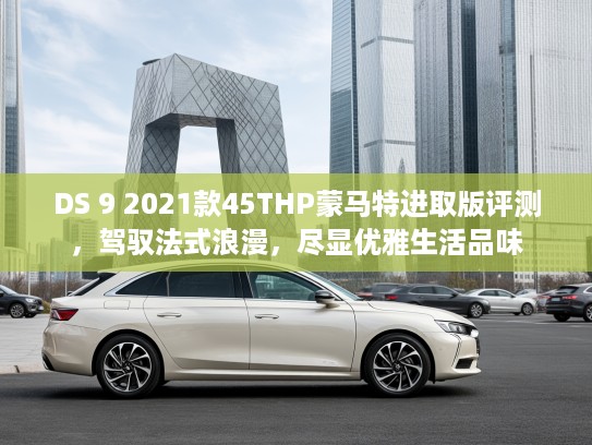 DS 9 2021款45THP蒙马特进取版评测，驾驭法式浪漫，尽显优雅生活品味