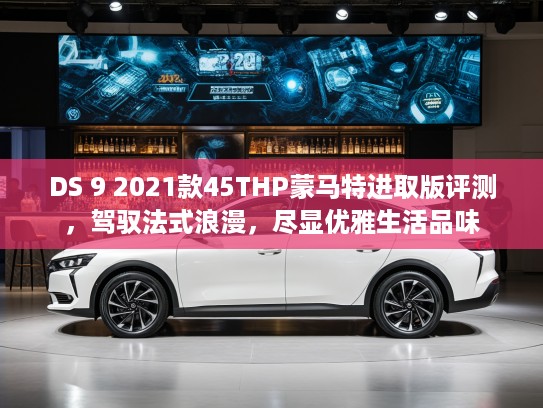 DS 9 2021款45THP蒙马特进取版评测，驾驭法式浪漫，尽显优雅生活品味
