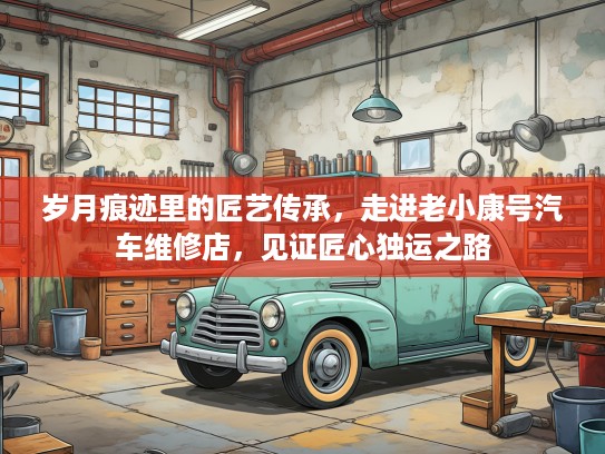 岁月痕迹里的匠艺传承，走进老小康号汽车维修店，见证匠心独运之路