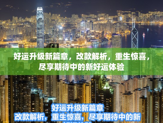 好运升级新篇章，改款解析，重生惊喜，尽享期待中的新好运体验