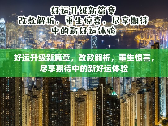 好运升级新篇章，改款解析，重生惊喜，尽享期待中的新好运体验