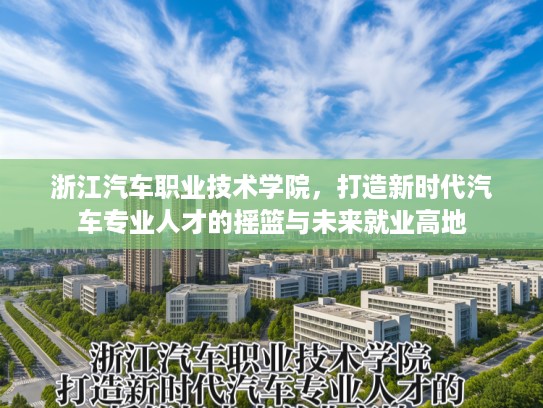 浙江汽车职业技术学院，打造新时代汽车专业人才的摇篮与未来就业高地