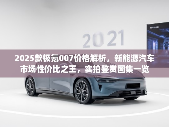 2025款极氪007价格解析，新能源汽车市场性价比之王，实拍鉴赏图集一览