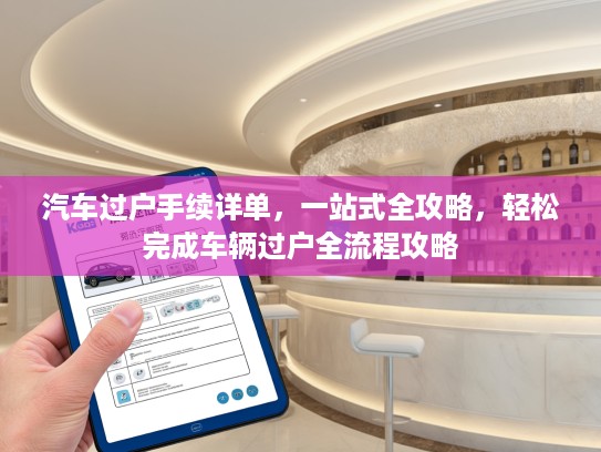 汽车过户手续详单，一站式全攻略，轻松完成车辆过户全流程攻略