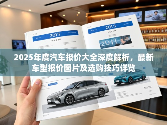 2025年度汽车报价大全深度解析，最新车型报价图片及选购技巧详览