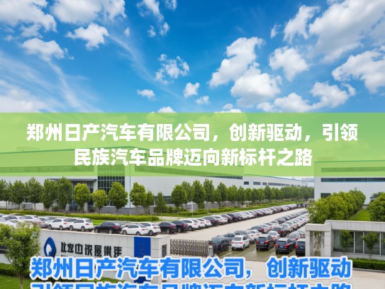 郑州日产汽车有限公司，创新驱动，引领民族汽车品牌迈向新标杆之路