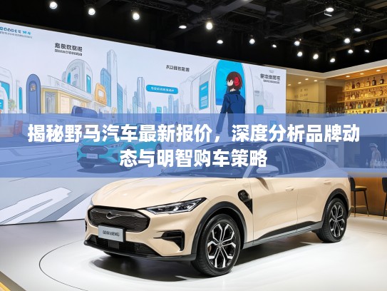 揭秘野马汽车最新报价，深度分析品牌动态与明智购车策略