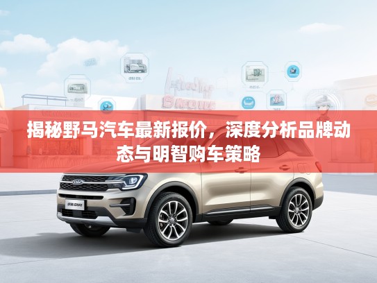 揭秘野马汽车最新报价，深度分析品牌动态与明智购车策略