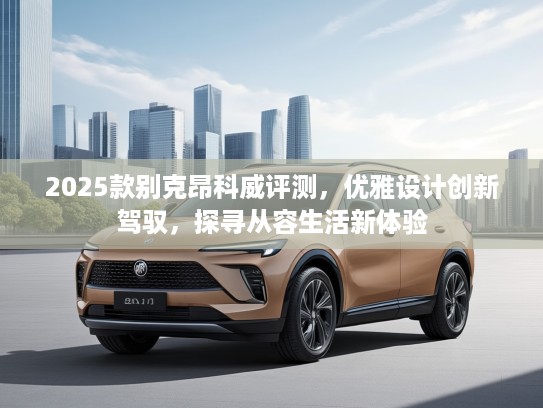 2025款别克昂科威评测，优雅设计创新驾驭，探寻从容生活新体验