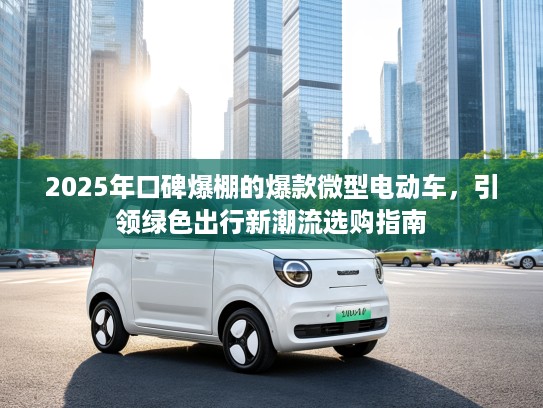 2025年口碑爆棚的爆款微型电动车，引领绿色出行新潮流选购指南