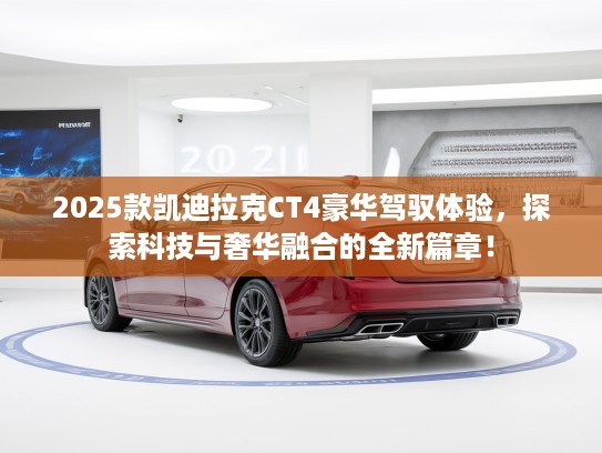 2025款凯迪拉克CT4豪华驾驭体验，探索科技与奢华融合的全新篇章！