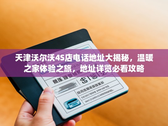 天津沃尔沃4S店电话地址大揭秘，温暖之家体验之旅，地址详览必看攻略