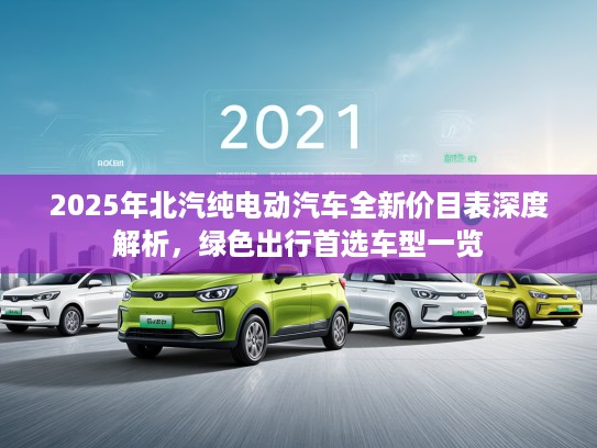 2025年北汽纯电动汽车全新价目表深度解析，绿色出行首选车型一览
