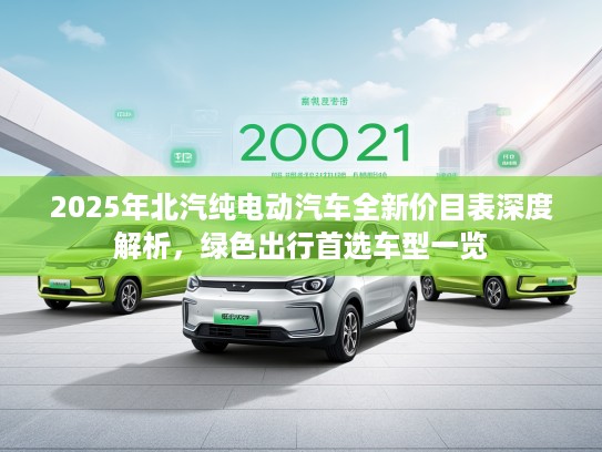 2025年北汽纯电动汽车全新价目表深度解析，绿色出行首选车型一览