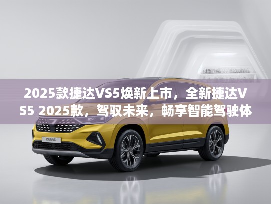 2025款捷达VS5焕新上市，全新捷达VS5 2025款，驾驭未来，畅享智能驾驶体验
