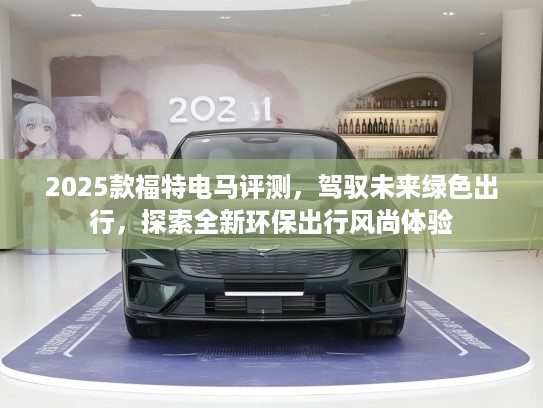2025款福特电马评测，驾驭未来绿色出行，探索全新环保出行风尚体验