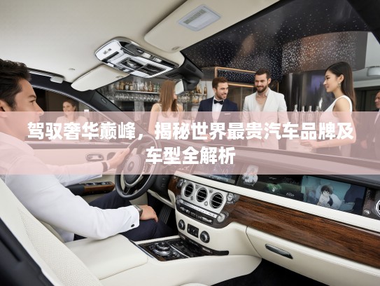 驾驭奢华巅峰，揭秘世界最贵汽车品牌及车型全解析