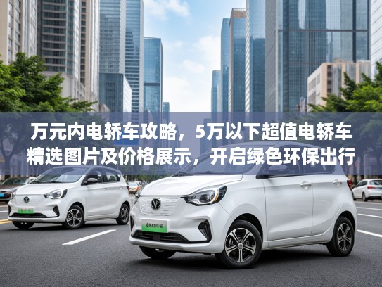万元内电轿车攻略，5万以下超值电轿车精选图片及价格展示，开启绿色环保出行新时代
