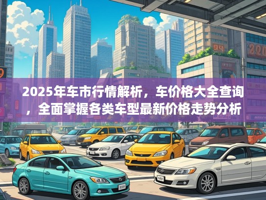 2025年车市行情解析，车价格大全查询，全面掌握各类车型最新价格走势分析