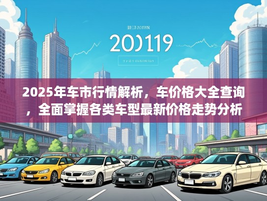 2025年车市行情解析，车价格大全查询，全面掌握各类车型最新价格走势分析
