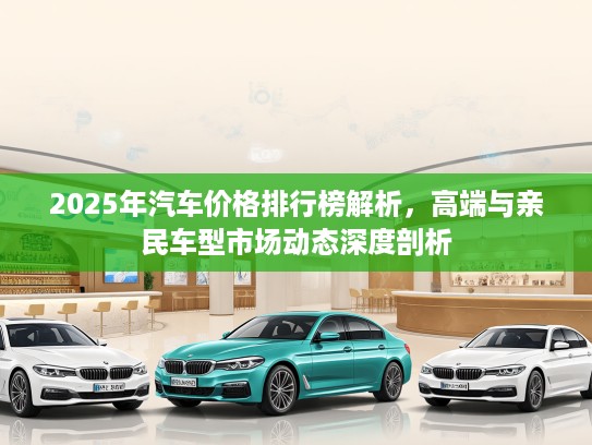 2025年汽车价格排行榜解析，高端与亲民车型市场动态深度剖析
