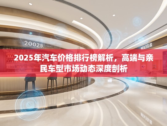 2025年汽车价格排行榜解析，高端与亲民车型市场动态深度剖析