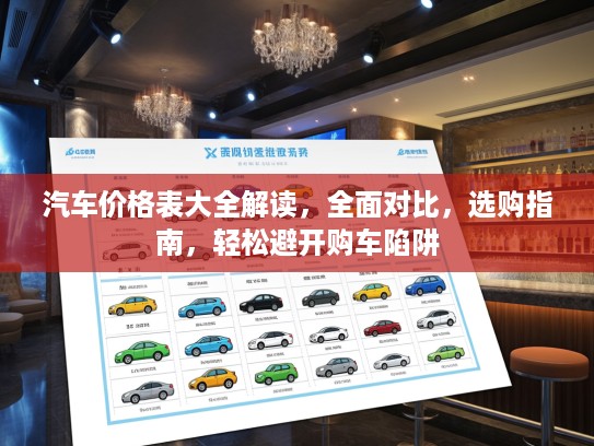 汽车价格表大全解读，全面对比，选购指南，轻松避开购车陷阱