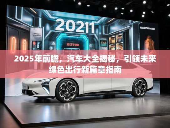 2025年前瞻，汽车大全揭秘，引领未来绿色出行新篇章指南