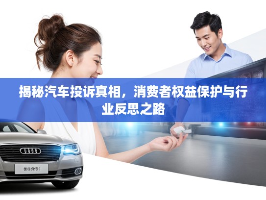 揭秘汽车投诉真相，消费者权益保护与行业反思之路