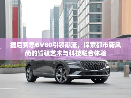 捷尼赛思GV80引领潮流，探索都市新风尚的驾驭艺术与科技融合体验
