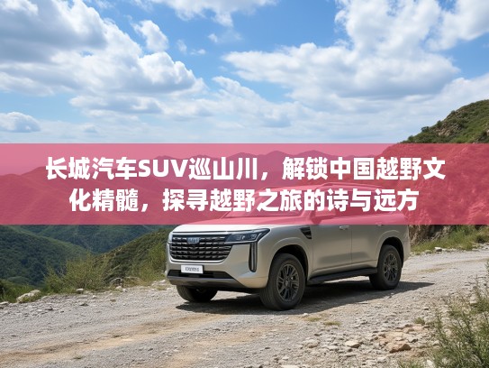 长城汽车SUV巡山川，解锁中国越野文化精髓，探寻越野之旅的诗与远方
