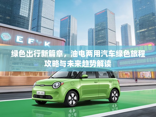 绿色出行新篇章，油电两用汽车绿色旅程攻略与未来趋势解读