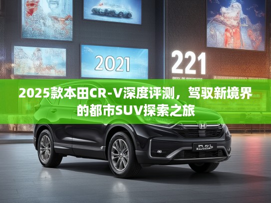 2025款本田CR-V深度评测，驾驭新境界的都市SUV探索之旅