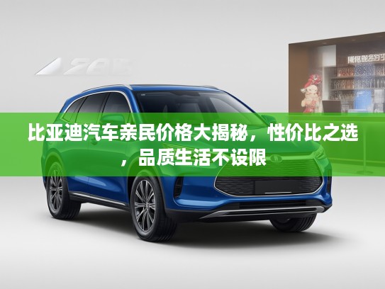 比亚迪汽车亲民价格大揭秘，性价比之选，品质生活不设限