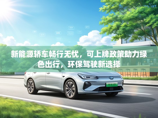 新能源轿车畅行无忧，可上牌政策助力绿色出行，环保驾驶新选择