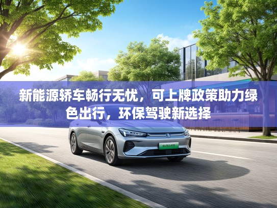 新能源轿车畅行无忧，可上牌政策助力绿色出行，环保驾驶新选择