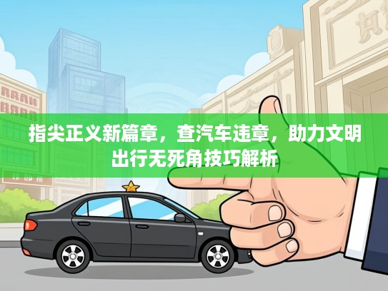 指尖正义新篇章，查汽车违章，助力文明出行无死角技巧解析